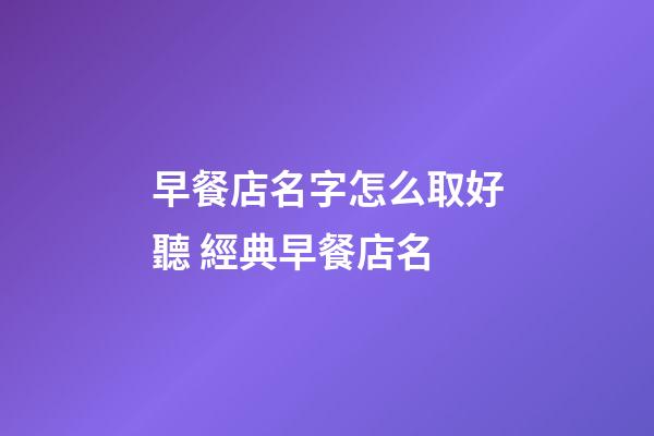 早餐店名字怎么取好聽 經典早餐店名-第1張-店鋪起名-玄機派